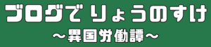 ブログでりょうのすけ〜異国労働譚〜
